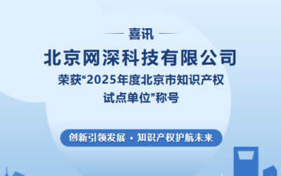 喜讯 | 北京网深科技有限公司荣获“2025年度北京市知识产权试点单位”称号