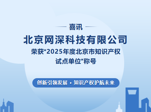 喜讯 | 北京网深科技有限公司荣获“2025年度北京市知识产权试点单位”称号